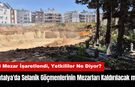 Antalya'da Selanik Göçmenlerinin Mezarları Kaldırılacak mı?