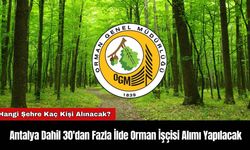 Antalya Dahil 30'dan Fazla İlde Orman İşçisi Alımı Yapılacak