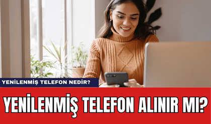 Yenilenmiş Telefon Alınır mı? Yenilenmiş Telefon Ne Demek?